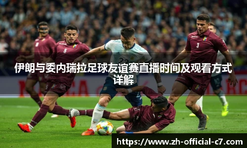 伊朗与委内瑞拉足球友谊赛直播时间及观看方式详解