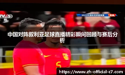 中国对阵叙利亚足球直播精彩瞬间回顾与赛后分析