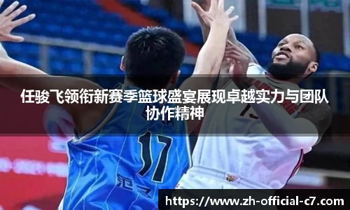 任骏飞领衔新赛季篮球盛宴展现卓越实力与团队协作精神