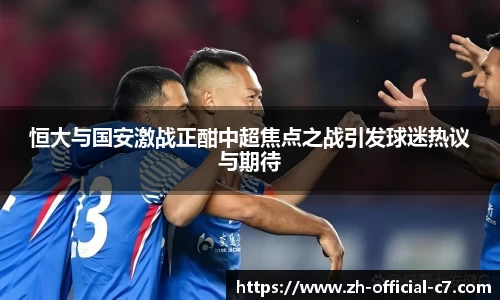 恒大与国安激战正酣中超焦点之战引发球迷热议与期待
