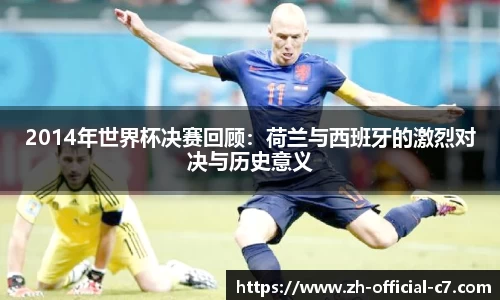 2014年世界杯决赛回顾：荷兰与西班牙的激烈对决与历史意义