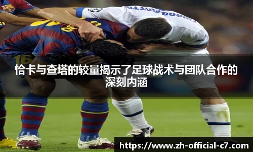 恰卡与查塔的较量揭示了足球战术与团队合作的深刻内涵