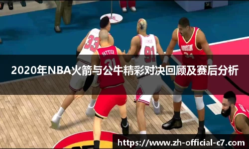 2020年NBA火箭与公牛精彩对决回顾及赛后分析