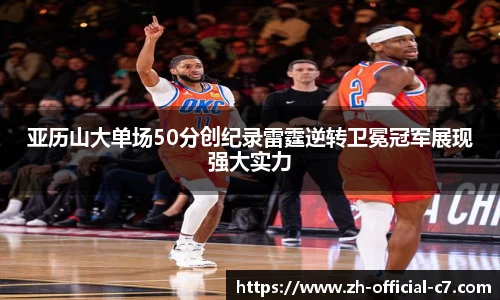 亚历山大单场50分创纪录雷霆逆转卫冕冠军展现强大实力