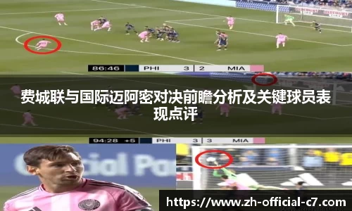 费城联与国际迈阿密对决前瞻分析及关键球员表现点评